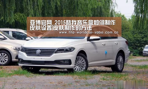 亚博官网_2015酷我音乐盒如何制作皮肤设置|皮肤制作的方法
