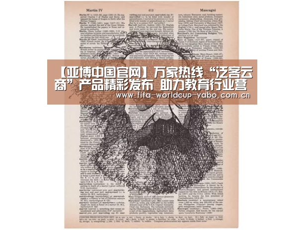 【亚博中国官网】万家热线“泛客云商”产品精彩发布 助力教育行业营销升级(图2) 亚博网站