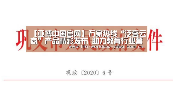 【亚博中国官网】万家热线“泛客云商”产品精彩发布 助力教育行业营销升级(图1) 亚博官网