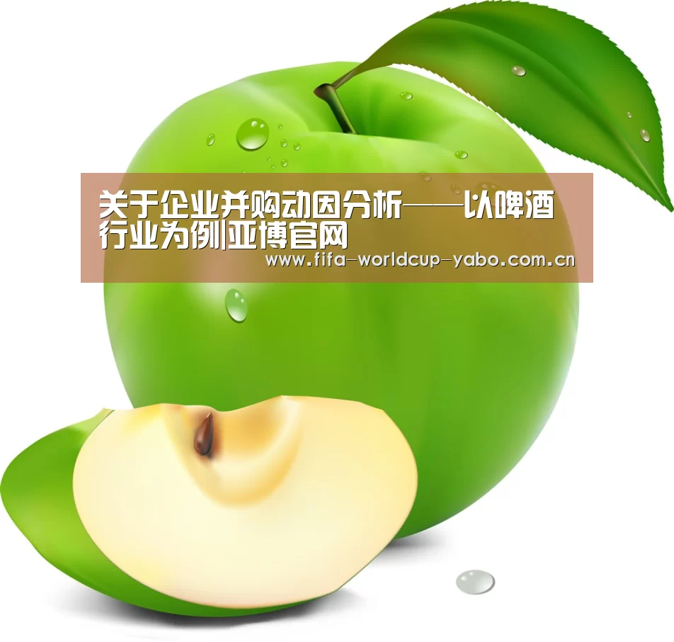 关于企业并购动因分析——以啤酒行业为例|亚博官网(图1) 亚博官网