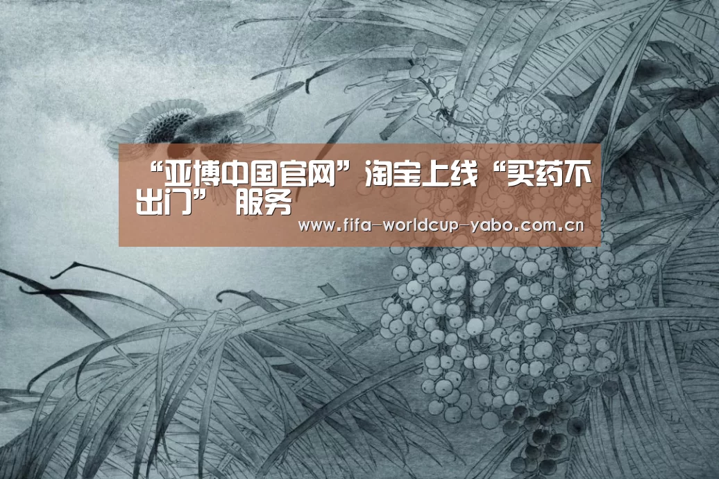 “亚博中国官网”淘宝上线“买药不出门” 服务(图3) 亚博中国官网