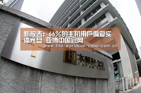 新报告:66%的主机用户偏爱实体光盘_亚博中国官网(图1) 亚博app