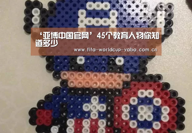 ‘亚博中国官网’45个教育人物你知道多少(图1) 亚博中国官网