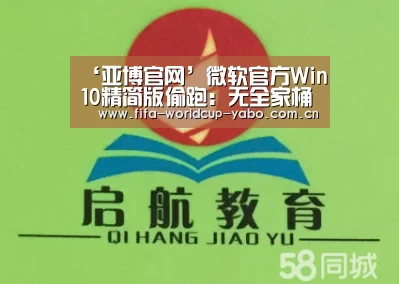‘亚博官网’微软官方Win10精简版偷跑:无全家桶舒爽(图1) 亚博官网